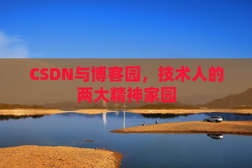 CSDN与博客园,技术人的两大精神家园 CSDN与博客园,技术人的两大精神家园