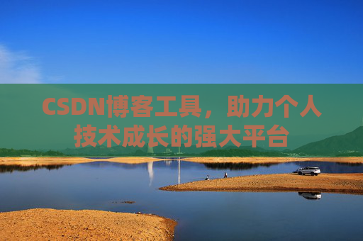 CSDN博客工具,助力个人技术成长的强大平台